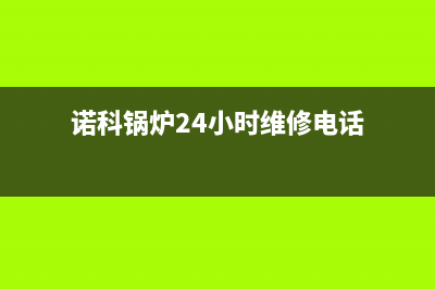 诺科锅炉24小时报修电话(诺科锅炉24小时维修电话)