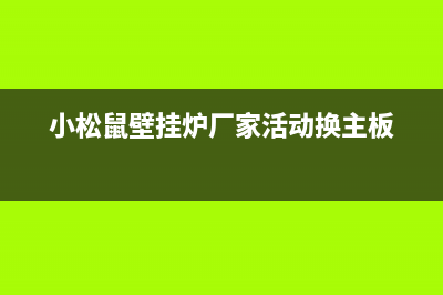 小松鼠壁挂炉厂家统一人工客服咨询服务中心(小松鼠壁挂炉厂家活动换主板)