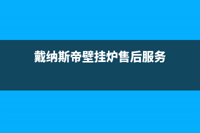 戴纳斯帝壁挂炉厂家维修服务中心400(戴纳斯帝壁挂炉售后服务)