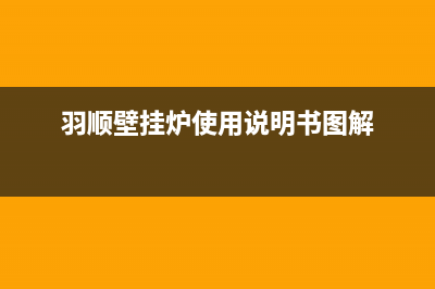 羽顺锅炉厂家统一售后报修电话(羽顺壁挂炉使用说明书图解)