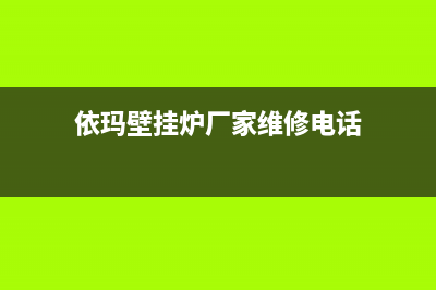 依玛壁挂炉厂家维修售后电话多少(依玛壁挂炉厂家维修电话)