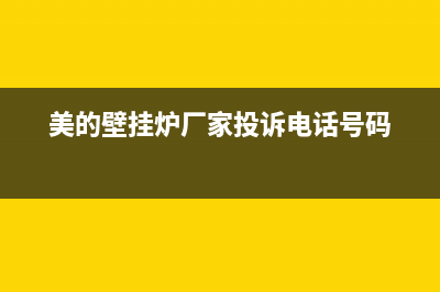 美的壁挂炉厂家维修网点400服务(美的壁挂炉厂家投诉电话号码)