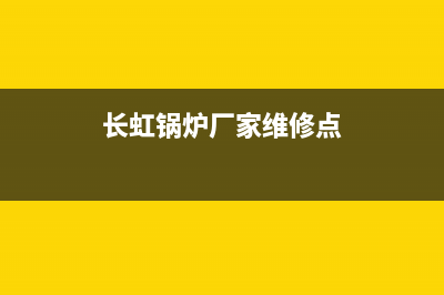 长虹锅炉厂家维修热线(长虹锅炉厂家维修点)