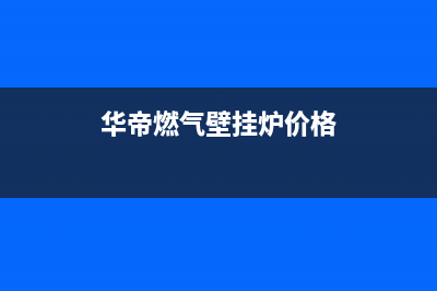 华帝壁挂炉厂家服务网点地址查询(华帝燃气壁挂炉价格)