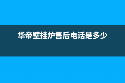 华帝壁挂炉售后服务网点(华帝壁挂炉售后电话是多少)