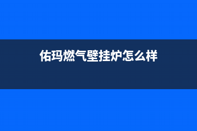 佑玛锅炉厂家统一400维修电话(佑玛燃气壁挂炉怎么样)