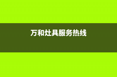 万和灶具售后电话是多少/统一客服电话2023已更新(2023更新)(万和灶具服务热线)