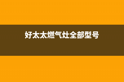 好太太燃气灶全国服务电话号码/全国统一售后电话是多少2023已更新(总部/电话)(好太太燃气灶全部型号)