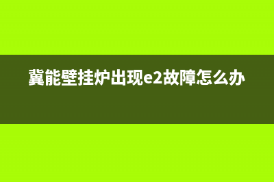 冀能壁挂炉e4故障代码(冀能壁挂炉出现e2故障怎么办)