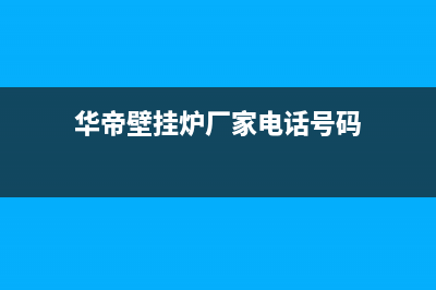 华帝壁挂炉厂家客服维修预约电话(华帝壁挂炉厂家电话号码)