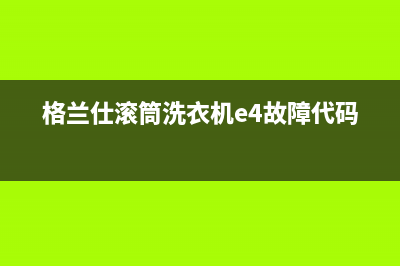 格兰仕滚筒洗衣机e4故障代码