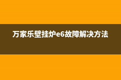 万家乐壁挂炉E6什么故障(万家乐壁挂炉e6故障解决方法)