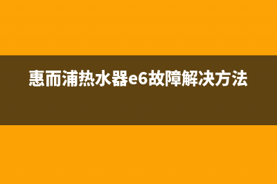 惠而浦热水器e6故障代码原因(惠而浦热水器e6故障解决方法)