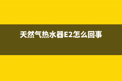 天然气热水器e2故障如何处理(天然气热水器E2怎么回事)