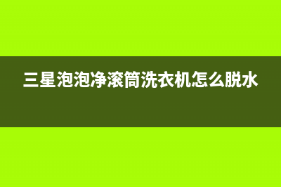 三星泡泡净滚筒洗衣机de代码(三星泡泡净滚筒洗衣机怎么脱水)