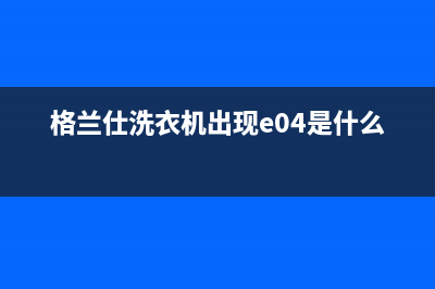 格兰仕洗衣机出现err5是什么故障(格兰仕洗衣机出现e04是什么故障)