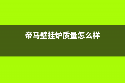 帝马壁挂炉厂家统一客服24小时专线(帝马壁挂炉质量怎么样)