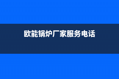 欧能锅炉厂家服务网点24小时报修(欧能锅炉厂家服务电话)