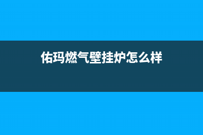 佑玛锅炉厂家维修热线(佑玛燃气壁挂炉怎么样)