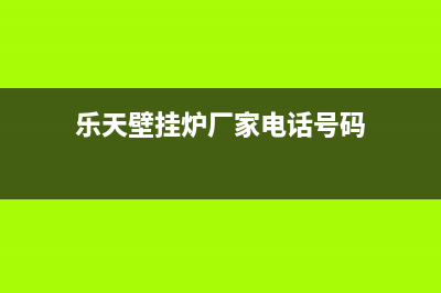 乐天壁挂炉厂家维修售后服务网点(乐天壁挂炉厂家电话号码)