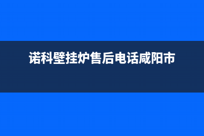 诺科壁挂炉售后服务(诺科壁挂炉售后电话咸阳市)