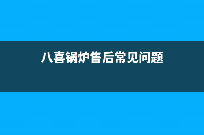 八喜锅炉总部在哪(八喜锅炉售后常见问题)