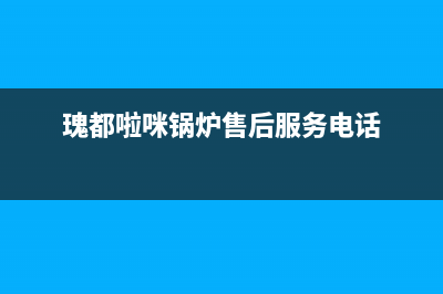 瑰都啦咪锅炉厂家维修售后客服400(瑰都啦咪锅炉售后服务电话)