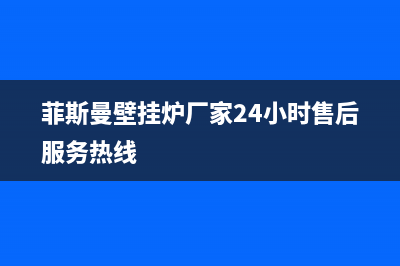 菲斯曼壁挂炉厂家客服服务中心(菲斯曼壁挂炉厂家24小时售后服务热线)