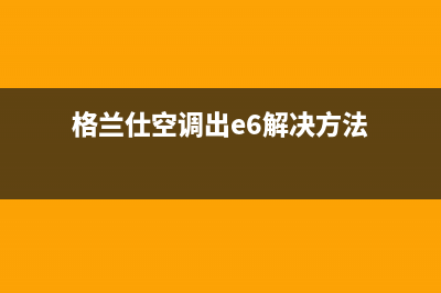 格兰仕60空调e7故障(格兰仕空调出e6解决方法)