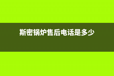 斯密锅炉售后电话(斯密锅炉售后电话是多少)