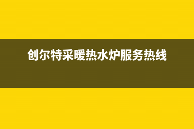 创尔特锅炉售后服务中心2023已更新（厂家(创尔特采暖热水炉服务热线)