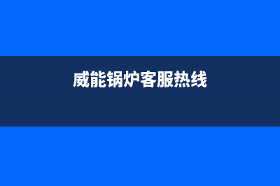 威能锅炉全国服务热线2023已更新(每日(威能锅炉客服热线)