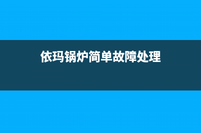 依玛锅炉售后服务中心已更新(400)(依玛锅炉简单故障处理)