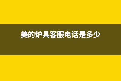 美的锅炉售后服务电话已更新(今日资讯)(美的炉具客服电话是多少)