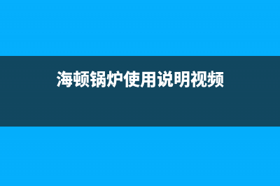 海顿锅炉服务(2023更新)(海顿锅炉使用说明视频)