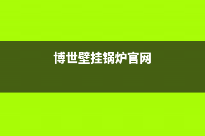 博世壁挂锅炉官网电话2023已更新（今日/资讯）(博世壁挂锅炉官网)