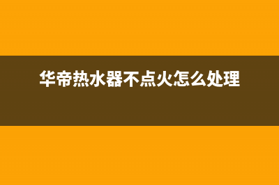 华帝热水器不点火出现e3故障原因(华帝热水器不点火怎么处理)