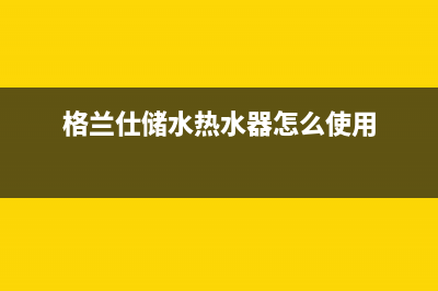 格兰仕储水热水器故障代码e1(格兰仕储水热水器怎么使用)