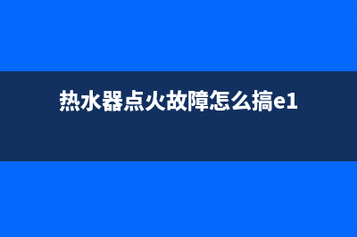 热水器点火故障E4(热水器点火故障怎么搞e1)