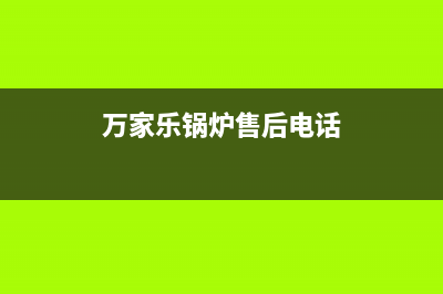 万家乐锅炉售后维修电话(2023更新)(万家乐锅炉售后电话)