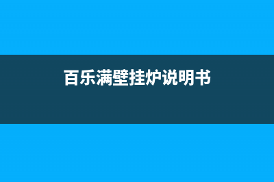 百乐满壁挂锅炉售后维修2023已更新(今日(百乐满壁挂炉说明书)