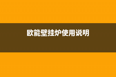 欧能壁挂锅炉售后维修2023已更新(今日(欧能壁挂炉使用说明)