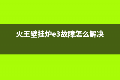 火王壁挂锅炉服务热线电话2023已更新(今日(火王壁挂炉e3故障怎么解决)