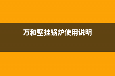 万和壁挂锅炉全国服务电话2023已更新(今日(万和壁挂锅炉使用说明)