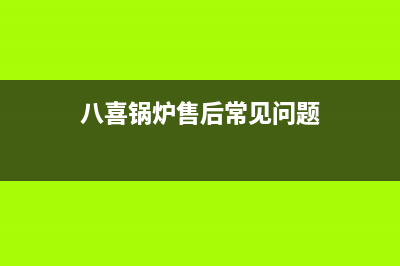 八喜锅炉售后官网2023已更新(总部/更新)(八喜锅炉售后常见问题)