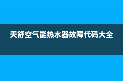 天舒空气能热水器故障E55(天舒空气能热水器故障代码大全)