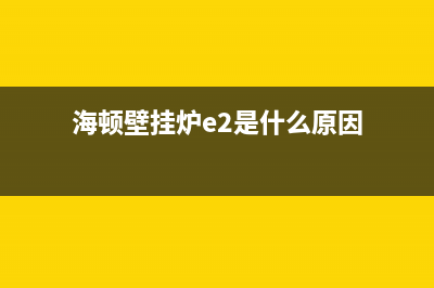 海顿壁挂炉e2是什么故障(海顿壁挂炉e2是什么原因)