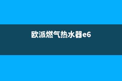 欧派气热水器e6故障处理(欧派燃气热水器e6)