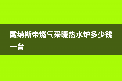 戴纳斯帝锅炉全国服务热线2023已更新（今日/资讯）(戴纳斯帝燃气采暖热水炉多少钱一台)