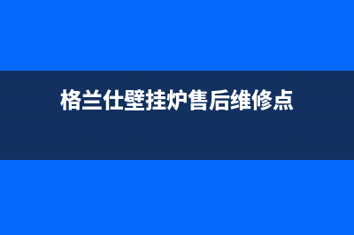 格兰仕壁挂炉售后维修电话2023已更新(总部/更新)(格兰仕壁挂炉售后维修点)